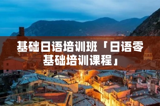 基础日语培训班「日语零基础培训课程」