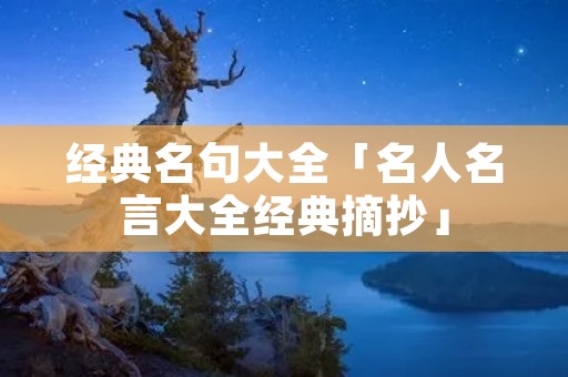 经典名句大全「名人名言大全经典摘抄」