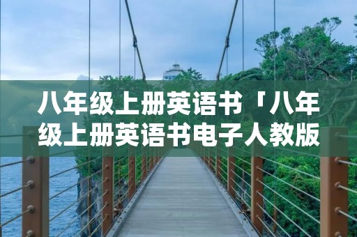八年级上册英语书「八年级上册英语书电子人教版」