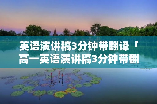 英语演讲稿3分钟带翻译「高一英语演讲稿3分钟带翻译」