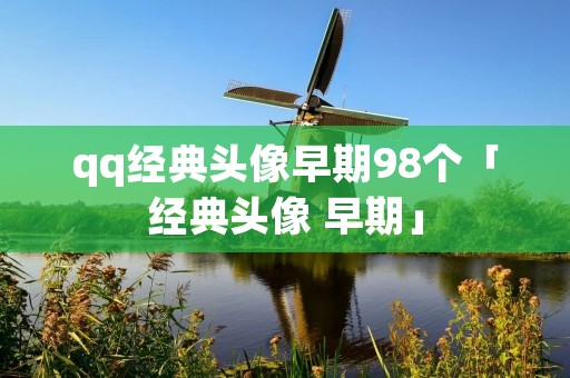 qq经典头像早期98个「经典头像 早期」 qq经典头像早期98个「经典头像 早期」