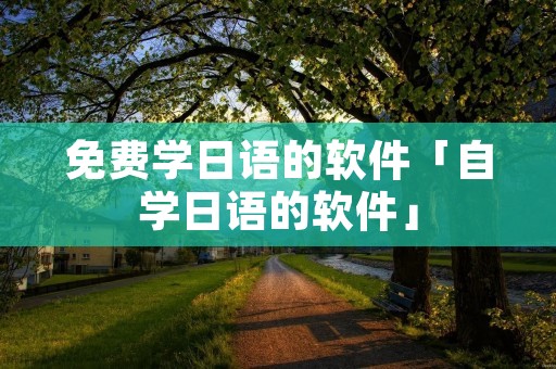 免费学日语的软件「自学日语的软件」
