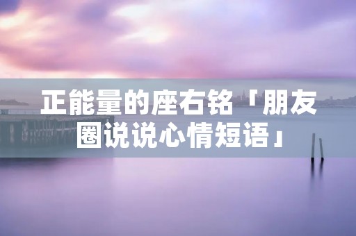 正能量的座右铭「朋友圈说说心情短语」