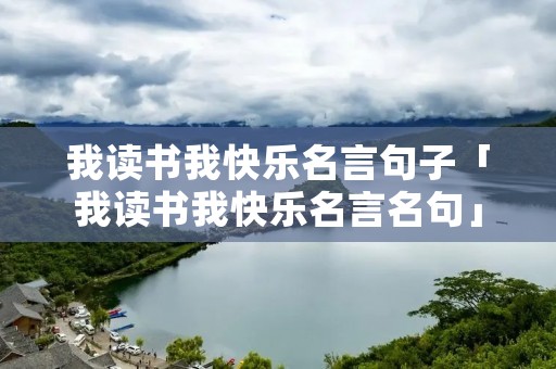 我读书我快乐名言句子「我读书我快乐名言名句」 我读书我快乐名言句子「我读书我快乐名言名句」