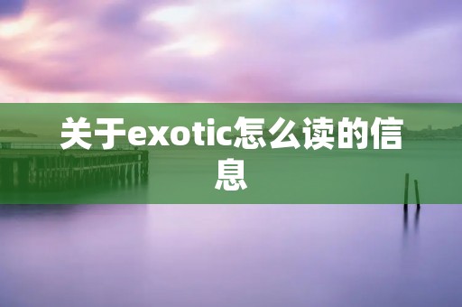 关于exotic怎么读的信息 关于exotic怎么读的信息
