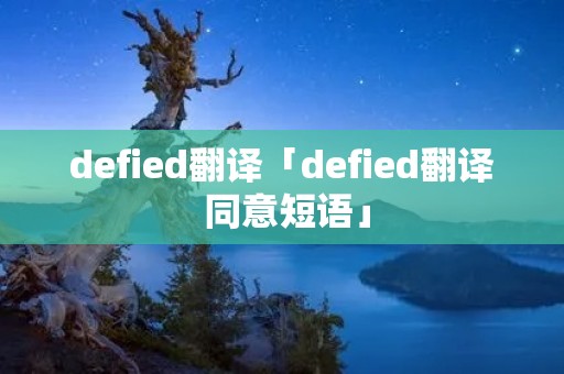 defied翻译「defied翻译 同意短语」