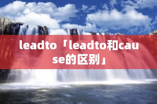 leadto「leadto和cause的区别」