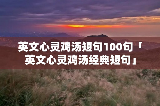 英文心灵鸡汤短句100句「英文心灵鸡汤经典短句」