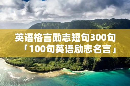 英语格言励志短句300句「100句英语励志名言」 英语格言励志短句300句「100句英语励志名言」