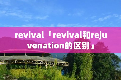 revival「revival和rejuvenation的区别」