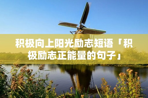 积极向上阳光励志短语「积极励志正能量的句子」 积极向上阳光励志短语「积极励志正能量的句子」