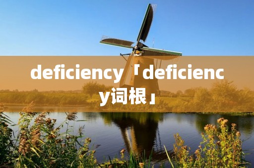 deficiency「deficiency词根」 deficiency「deficiency词根」