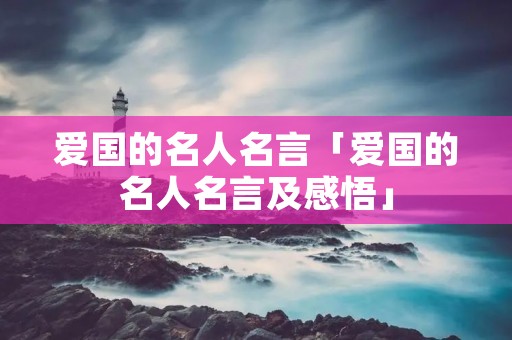 爱国的名人名言「爱国的名人名言及感悟」
