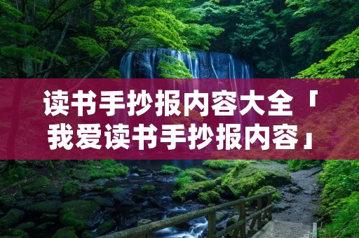 读书手抄报内容大全「我爱读书手抄报内容」 读书手抄报内容大全「我爱读书手抄报内容」