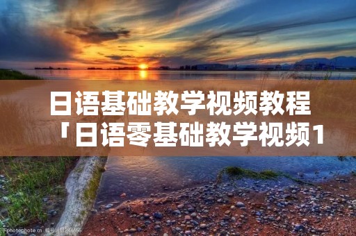 日语基础教学视频教程「日语零基础教学视频148」