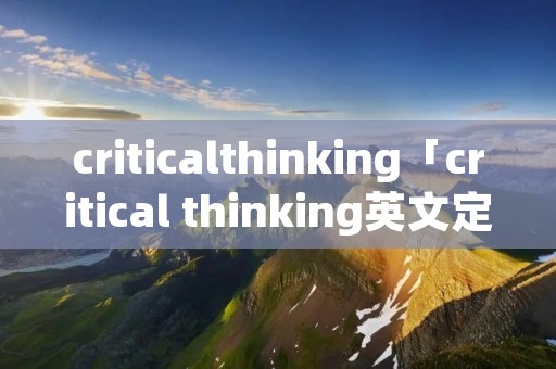 criticalthinking「critical thinking英文定义」