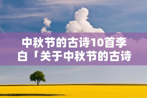 中秋节的古诗10首李白「关于中秋节的古诗名句」