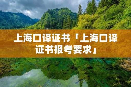 上海口译证书「上海口译证书报考要求」 上海口译证书「上海口译证书报考要求」