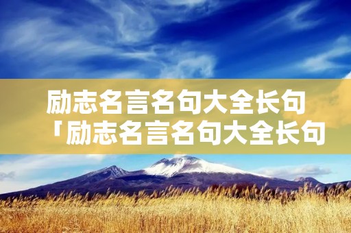 励志名言名句大全长句「励志名言名句大全长句摘抄」