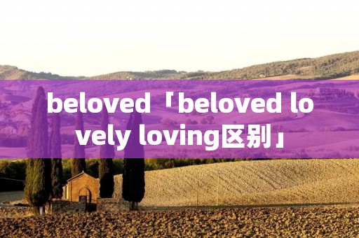 beloved「beloved lovely loving区别」