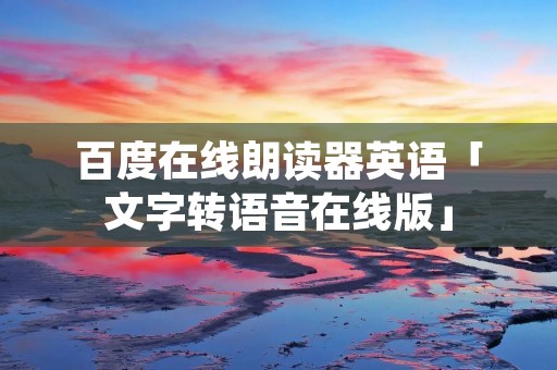 百度在线朗读器英语「文字转语音在线版」