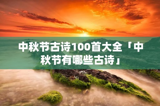 中秋节古诗100首大全「中秋节有哪些古诗」