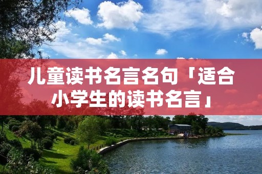 儿童读书名言名句「适合小学生的读书名言」