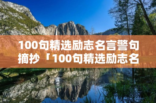 100句精选励志名言警句摘抄「100句精选励志名言警句摘抄一年级」