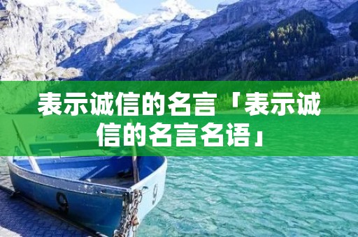 表示诚信的名言「表示诚信的名言名语」