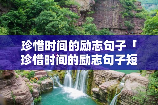 珍惜时间的励志句子「珍惜时间的励志句子短句」