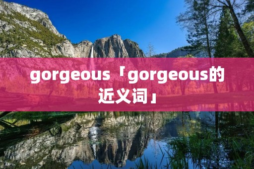 gorgeous「gorgeous的近义词」