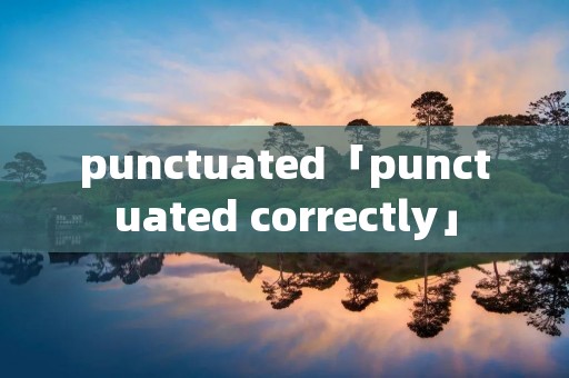 punctuated「punctuated correctly」