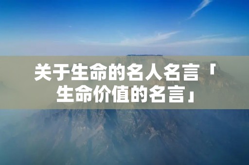 关于生命的名人名言「生命价值的名言」