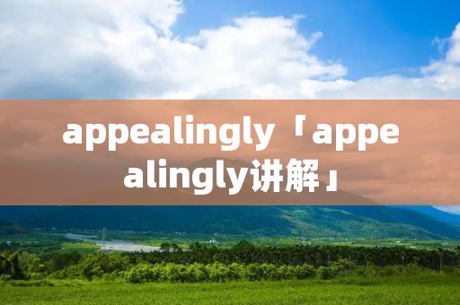 appealingly「appealingly讲解」 appealingly「appealingly讲解」
