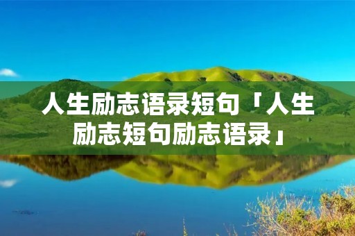 人生励志语录短句「人生励志短句励志语录」