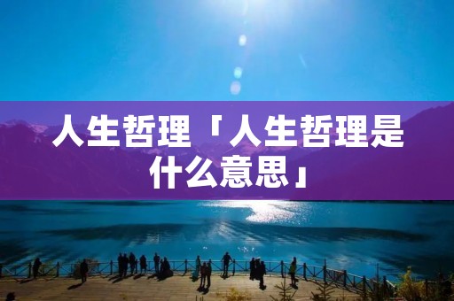 人生哲理「人生哲理是什么意思」