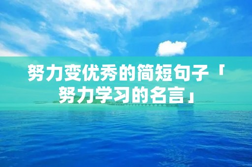 努力变优秀的简短句子「努力学习的名言」