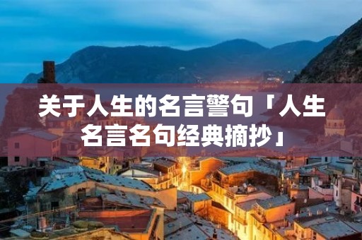 关于人生的名言警句「人生名言名句经典摘抄」