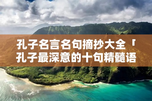孔子名言名句摘抄大全「孔子最深意的十句精髓语录」