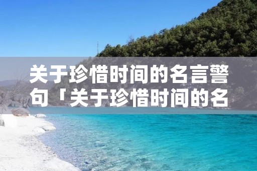 关于珍惜时间的名言警句「关于珍惜时间的名言警句10字」