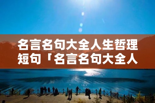 名言名句大全人生哲理短句「名言名句大全人生哲理短句英文版」
