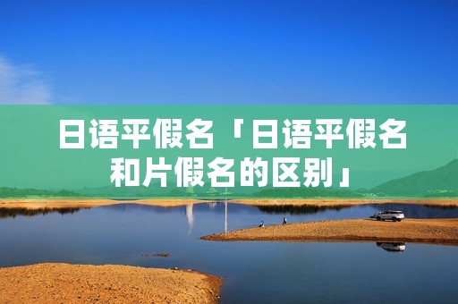 日语平假名「日语平假名和片假名的区别」