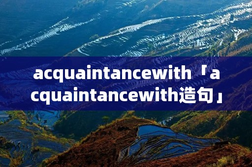 acquaintancewith「acquaintancewith造句」
