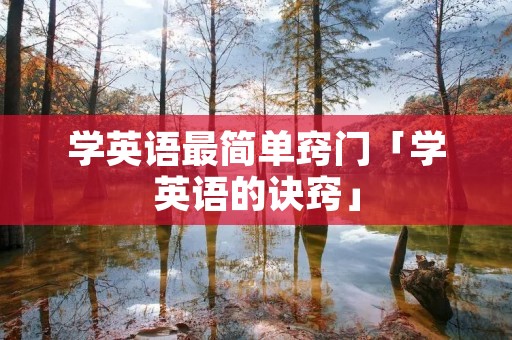 学英语最简单窍门「学英语的诀窍」 学英语最简单窍门「学英语的诀窍」