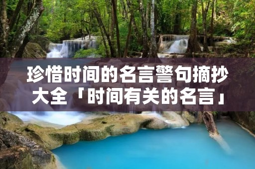 珍惜时间的名言警句摘抄大全「时间有关的名言」