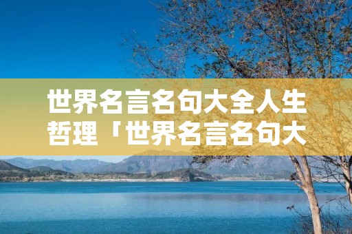 世界名言名句大全人生哲理「世界名言名句大全人生哲理短句」
