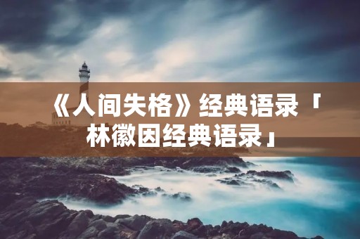 《人间失格》经典语录「林徽因经典语录」