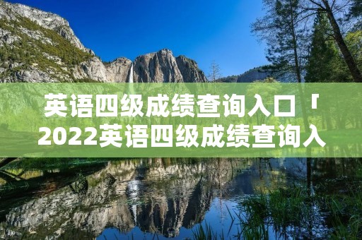 英语四级成绩查询入口「2022英语四级成绩查询入口」