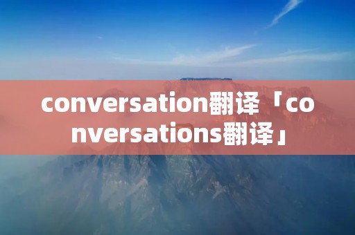 conversation翻译「conversations翻译」