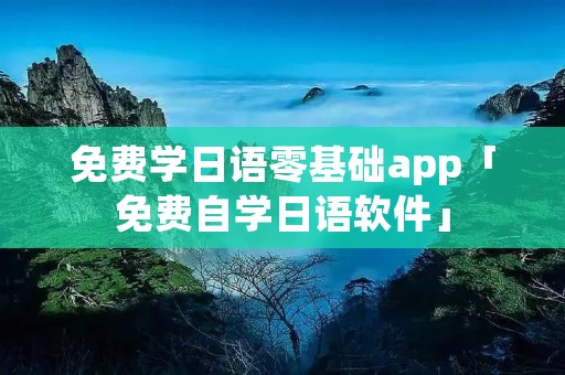 免费学日语零基础app「免费自学日语软件」